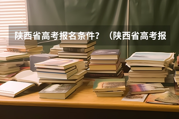 陕西省高考报名条件？（陕西省高考报名流程图）