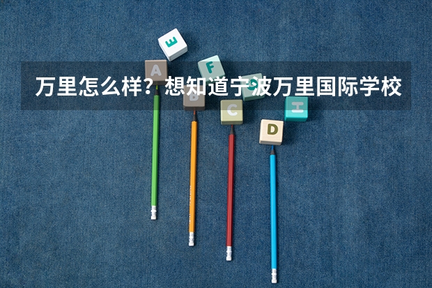 万里怎么样？想知道宁波万里国际学校高中，高考一本上线率、校风、录取分数线、学费等情况。