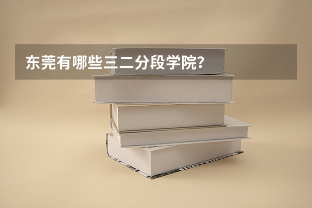 东莞有哪些三二分段学院？