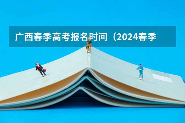 广西春季高考报名时间（2024春季高考报名时间）