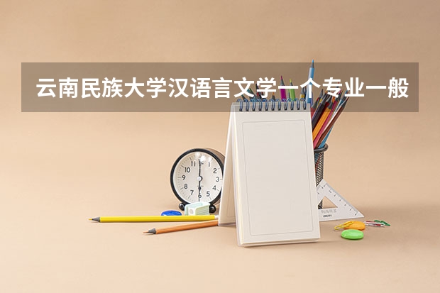 云南民族大学汉语言文学一个专业一般招多少人