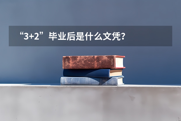 “3+2”毕业后是什么文凭?