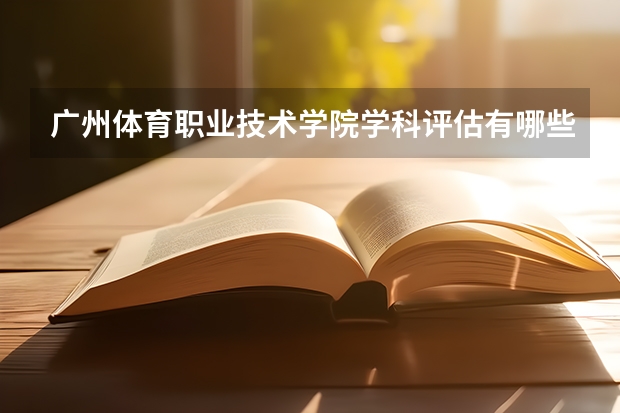 广州体育职业技术学院学科评估有哪些（重点学科介绍）