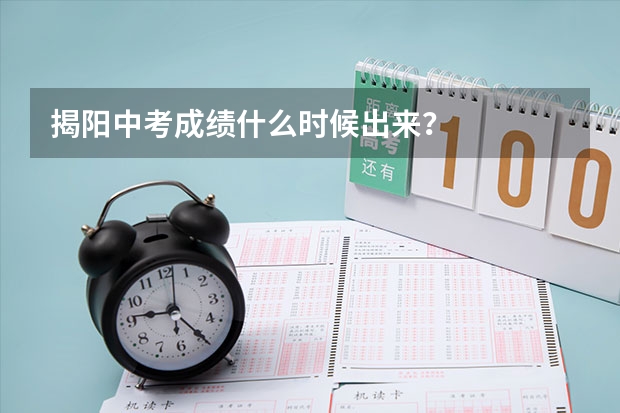 揭阳中考成绩什么时候出来？