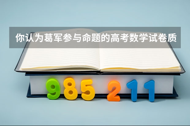 你认为葛军参与命题的高考数学试卷质量怎么样，今年他会参与命题吗？