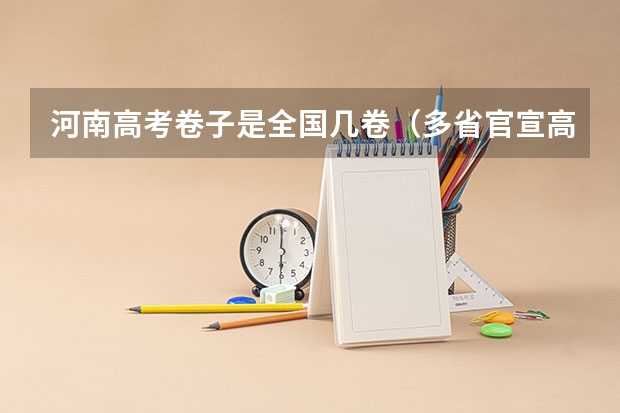 河南高考卷子是全国几卷（多省官宣高考将实行“3+1+2”模式）