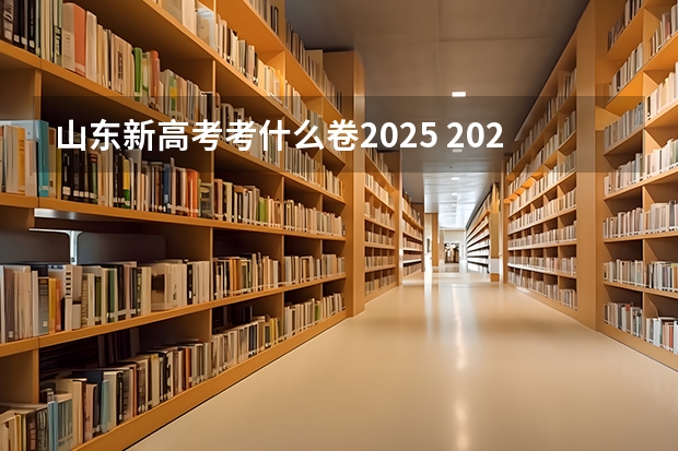 山东新高考考什么卷2025 2025年新高考政策
