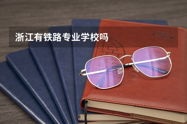 浙江有铁路专业学校吗