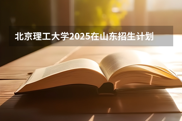 北京理工大学2025在山东招生计划预测