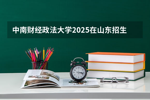 中南财经政法大学2025在山东招生计划预测