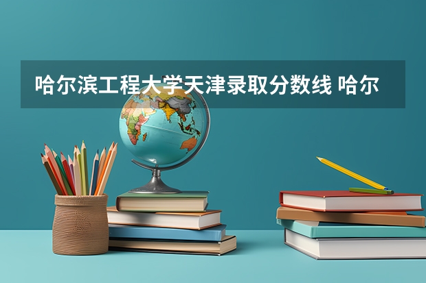 哈尔滨工程大学天津录取分数线 哈尔滨工程大学天津招生人数是多少