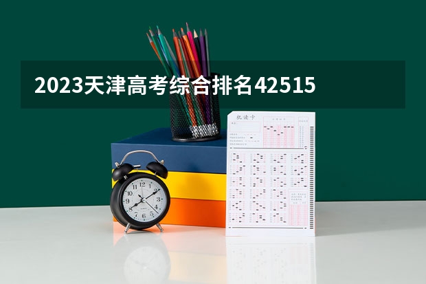2023天津高考综合排名42515的考生报哪所大学 往年录取分数线