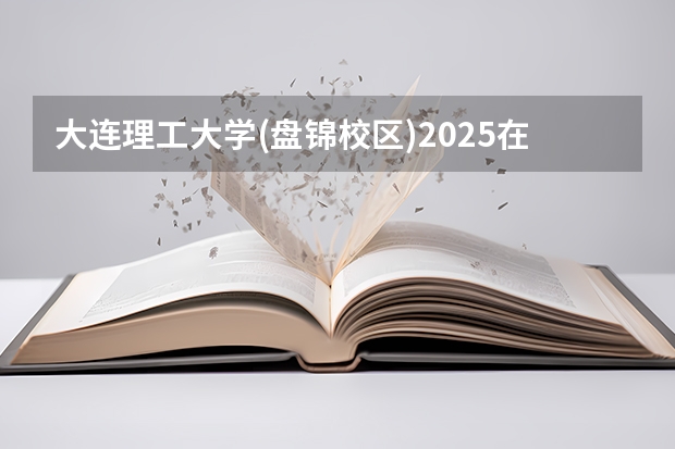 大连理工大学(盘锦校区)2025在山东招生计划预测