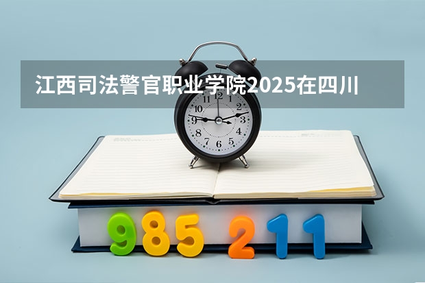 江西司法警官职业学院2025在四川招生计划预测