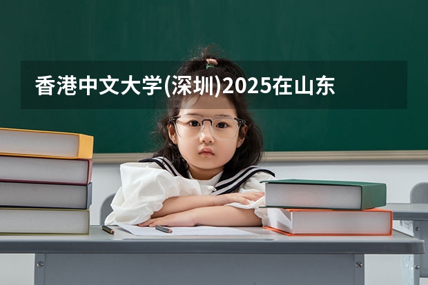香港中文大学(深圳)2025在山东招生计划预测