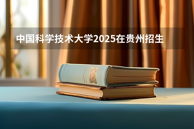 中国科学技术大学2025在贵州招生计划预测