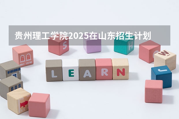 贵州理工学院2025在山东招生计划预测