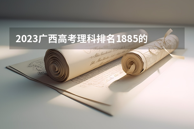 2023广西高考理科排名1885的考生报哪所大学 往年录取分数线