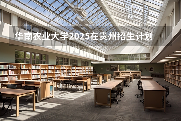 华南农业大学2025在贵州招生计划预测