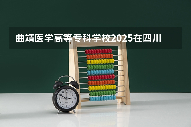 曲靖医学高等专科学校2025在四川招生计划预测