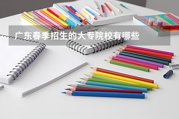 广东春季招生的大专院校有哪些
