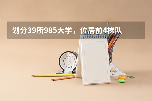 划分39所985大学,位居前4梯队的高校有哪些?