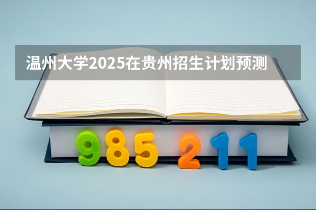 温州大学2025在贵州招生计划预测