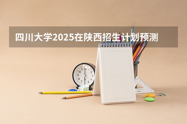 四川大学2025在陕西招生计划预测
