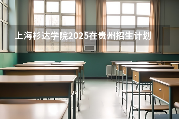上海杉达学院2025在贵州招生计划预测