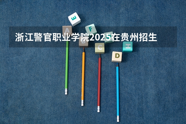 浙江警官职业学院2025在贵州招生计划预测