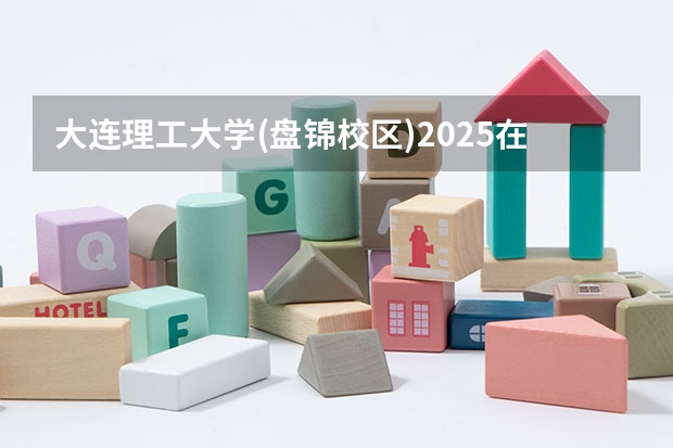 大连理工大学(盘锦校区)2025在四川招生计划预测