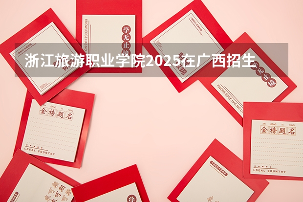 浙江旅游职业学院2025在广西招生计划预测