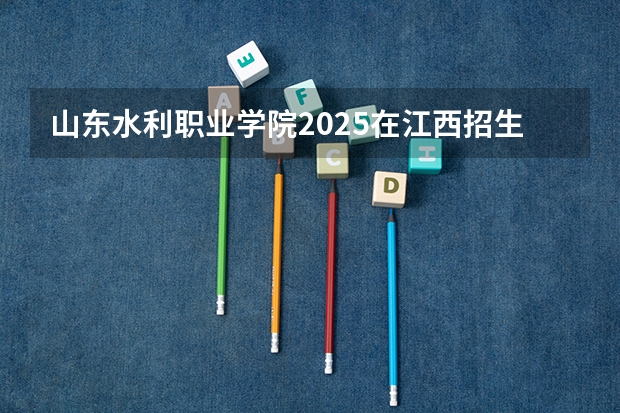 山东水利职业学院2025在江西招生计划预测