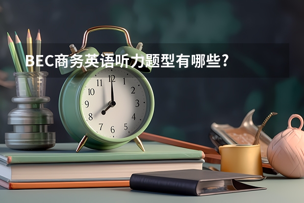 BEC商务英语听力题型有哪些?