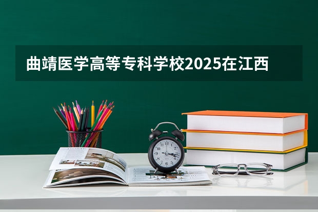 曲靖医学高等专科学校2025在江西招生计划预测