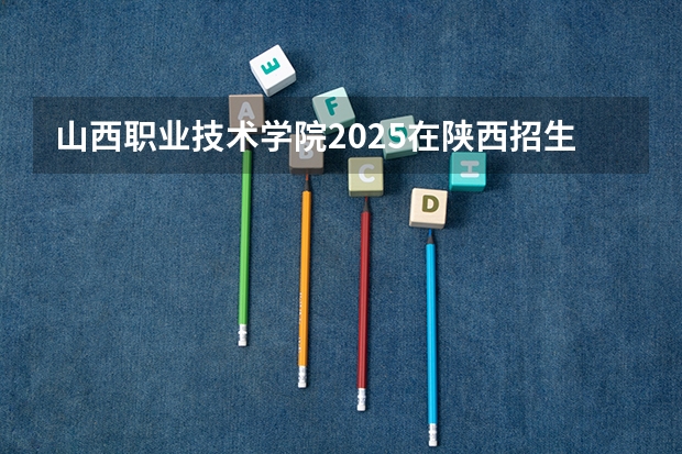 山西职业技术学院2025在陕西招生计划预测