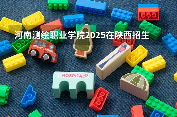 河南测绘职业学院2025在陕西招生计划预测
