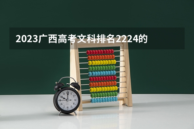 2023广西高考文科排名2224的考生报哪所大学 往年录取分数线
