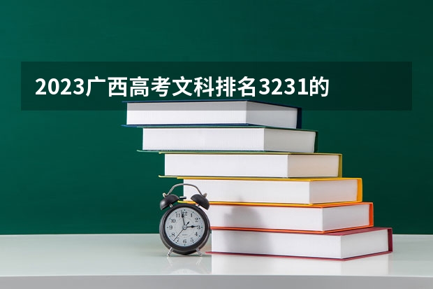 2023广西高考文科排名3231的考生报哪所大学 往年录取分数线