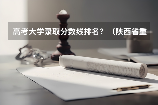 高考大学录取分数线排名?(陕西省重点大学排名及分数线汇总(2024年最新榜单))