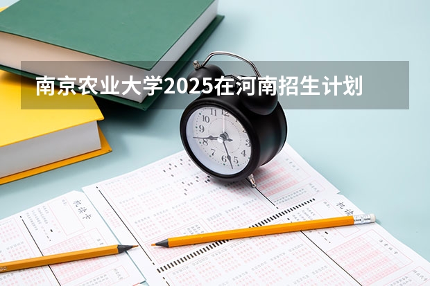 南京农业大学2025在河南招生计划预测