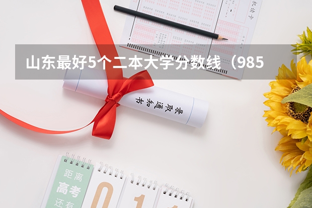 山东最好5个二本大学分数线(985和211山东各专业录取分数线)