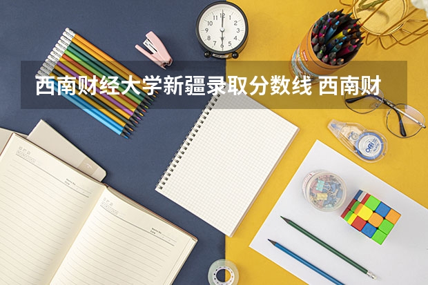 西南财经大学新疆录取分数线 西南财经大学新疆招生人数是多少