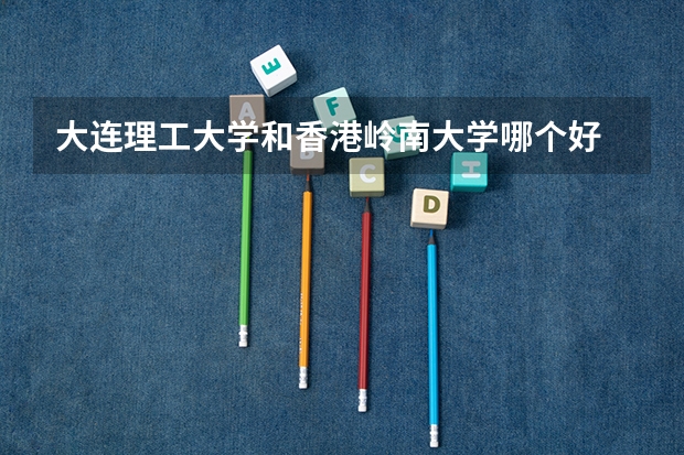 大连理工大学和香港岭南大学哪个好 分数线对比