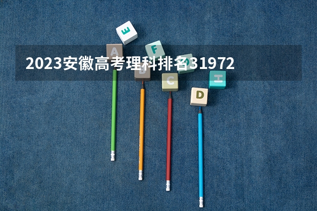 2023安徽高考理科排名31972的考生报哪所大学 往年录取分数线