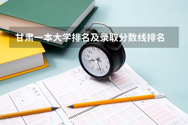 甘肃一本大学排名及录取分数线排名 甘肃的大学排名一览表及分数线
