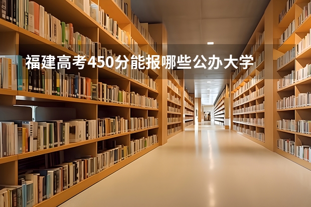 福建高考450分能报哪些公办大学