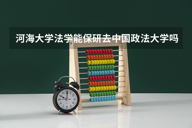 河海大学法学能保研去中国政法大学吗