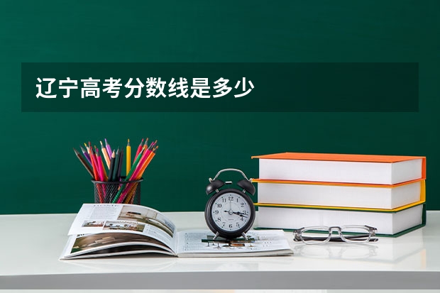 辽宁高考分数线是多少