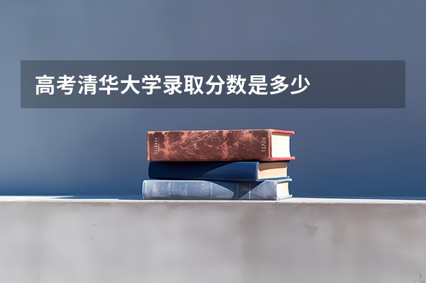 高考清华大学录取分数是多少